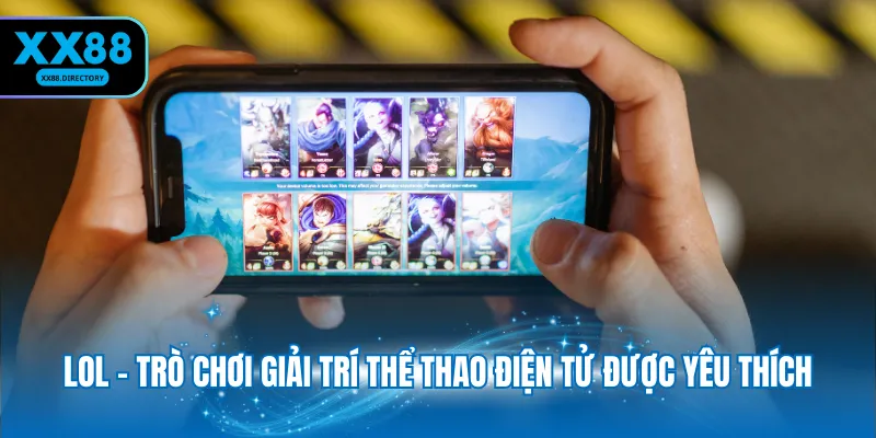 LOL - Trò chơi giải trí thể thao điện tử được yêu thích